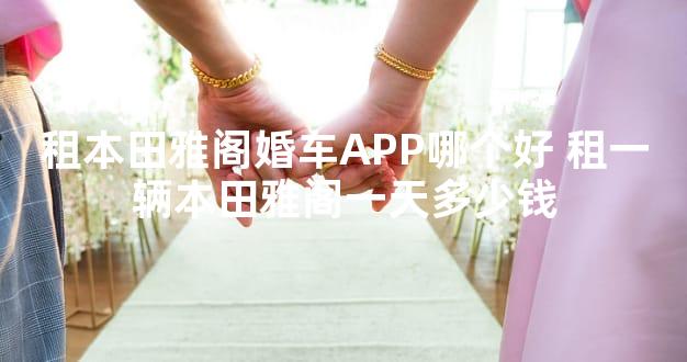 租本田雅阁婚车APP哪个好 租一辆本田雅阁一天多少钱